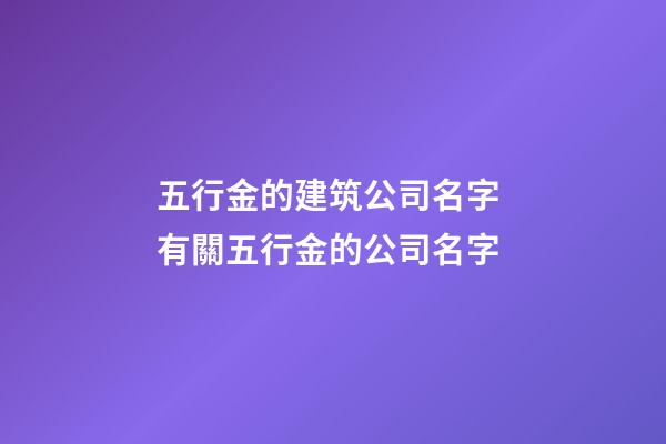 五行金的建筑公司名字 有關五行金的公司名字-第1張-公司起名-玄機派